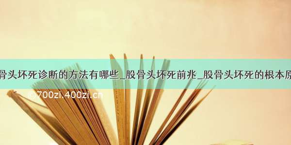 股骨头坏死诊断的方法有哪些_股骨头坏死前兆_股骨头坏死的根本原因