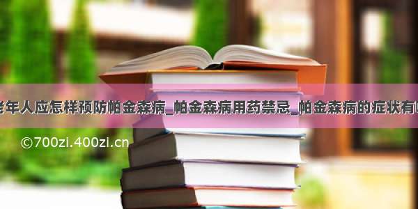 中老年人应怎样预防帕金森病_帕金森病用药禁忌_帕金森病的症状有哪些