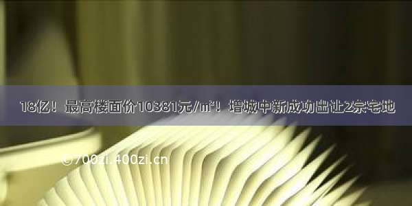 18亿！最高楼面价10381元/㎡！增城中新成功出让2宗宅地