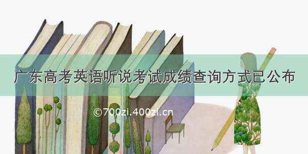 广东高考英语听说考试成绩查询方式已公布