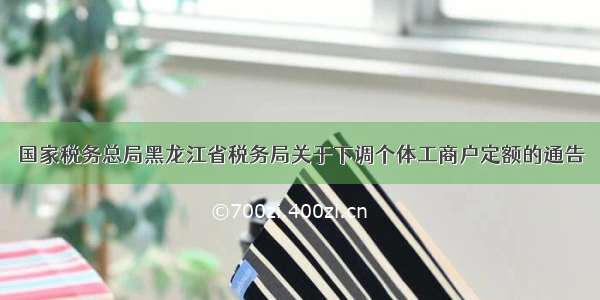 国家税务总局黑龙江省税务局关于下调个体工商户定额的通告