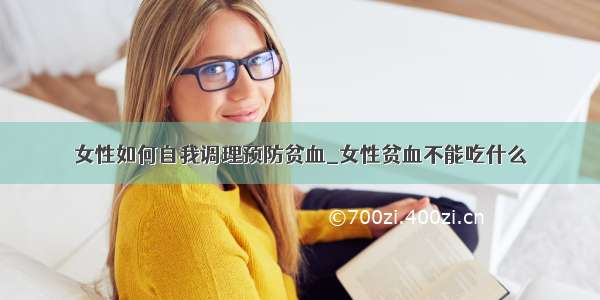 女性如何自我调理预防贫血_女性贫血不能吃什么