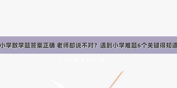 小学数学题答案正确 老师却说不对？遇到小学难题6个关键得知道