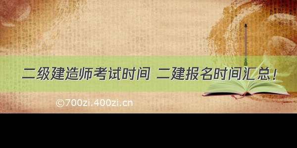 二级建造师考试时间 二建报名时间汇总！