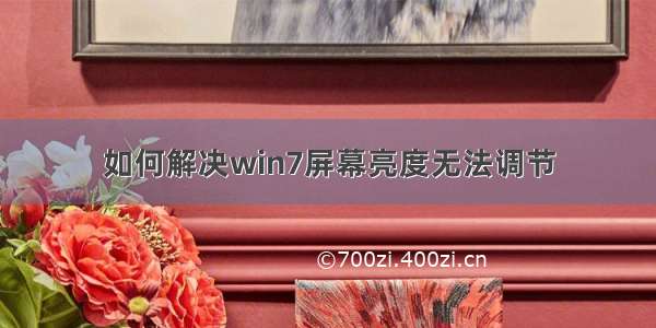 如何解决win7屏幕亮度无法调节