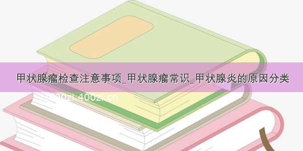 甲状腺瘤检查注意事项_甲状腺瘤常识_甲状腺炎的原因分类