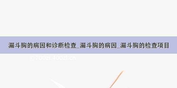 漏斗胸的病因和诊断检查_漏斗胸的病因_漏斗胸的检查项目