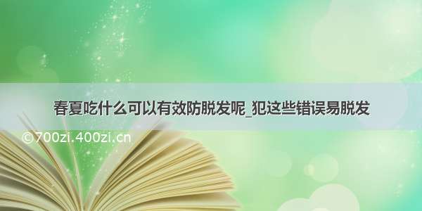 春夏吃什么可以有效防脱发呢_犯这些错误易脱发