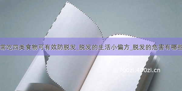 常吃四类食物可有效防脱发_脱发的生活小偏方_脱发的危害有哪些