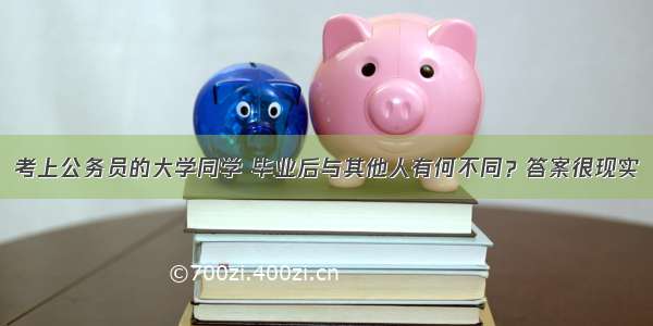 考上公务员的大学同学 毕业后与其他人有何不同？答案很现实