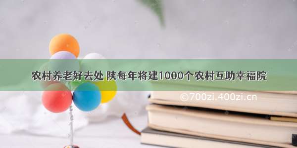 农村养老好去处 陕每年将建1000个农村互助幸福院