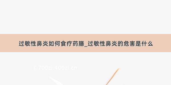 过敏性鼻炎如何食疗药膳_过敏性鼻炎的危害是什么