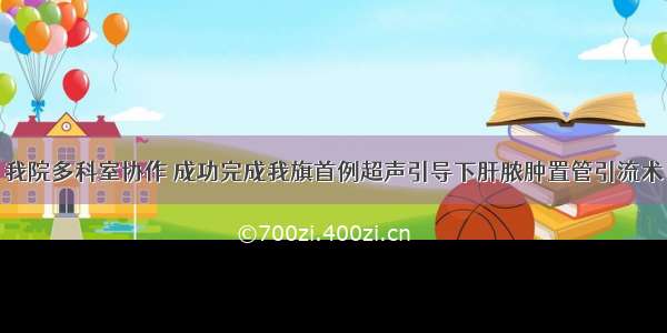 我院多科室协作 成功完成我旗首例超声引导下肝脓肿置管引流术