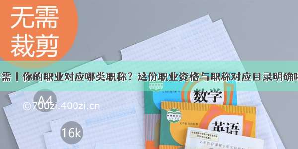 转需丨你的职业对应哪类职称？这份职业资格与职称对应目录明确啦！