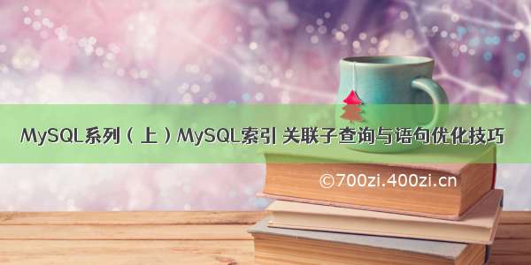 MySQL系列（上）MySQL索引 关联子查询与语句优化技巧