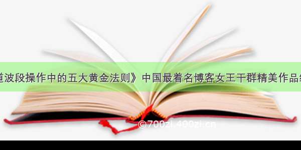 《震荡市道波段操作中的五大黄金法则》中国最着名博客女王干群精美作品编号021304