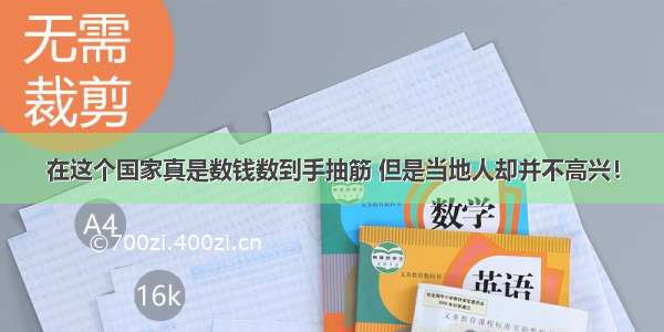 在这个国家真是数钱数到手抽筋 但是当地人却并不高兴！