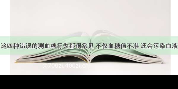 这四种错误的测血糖行为都很常见 不仅血糖值不准 还会污染血液