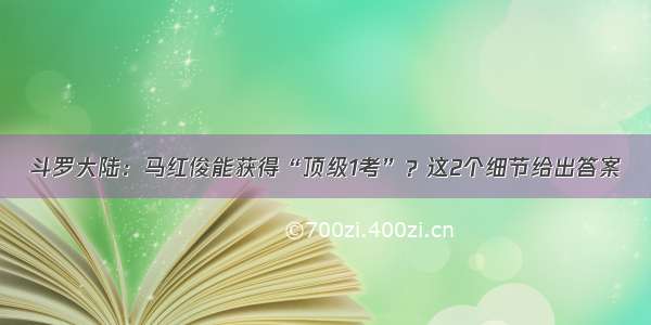 斗罗大陆：马红俊能获得“顶级1考”？这2个细节给出答案