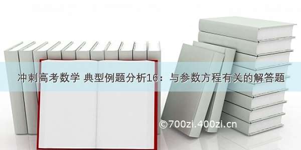 冲刺高考数学 典型例题分析16：与参数方程有关的解答题