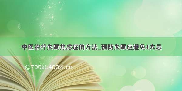 中医治疗失眠焦虑症的方法_预防失眠应避免4大忌