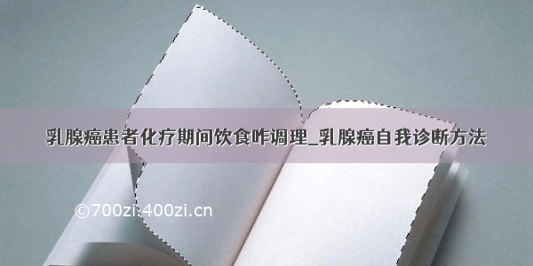 乳腺癌患者化疗期间饮食咋调理_乳腺癌自我诊断方法