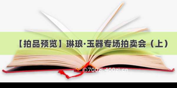 【拍品预览】琳琅·玉器专场拍卖会（上）