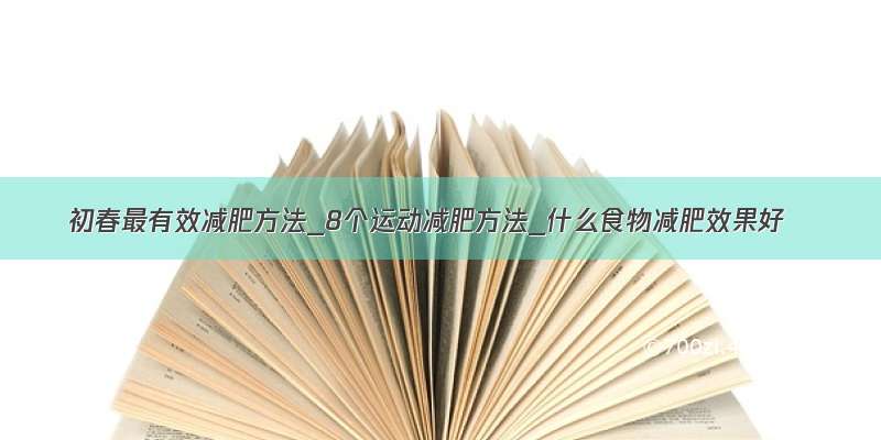 初春最有效减肥方法_8个运动减肥方法_什么食物减肥效果好