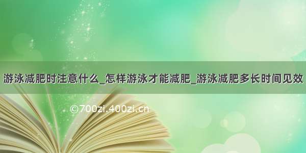 游泳减肥时注意什么_怎样游泳才能减肥_游泳减肥多长时间见效