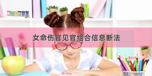 女命伤官见官组合信息断法