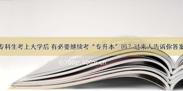 专科生考上大学后 有必要继续考“专升本”吗？过来人告诉你答案