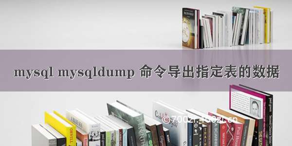 mysql mysqldump 命令导出指定表的数据