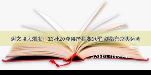 谢文骏大爆发：13秒20夺得跨栏赛冠军 剑指东京奥运会