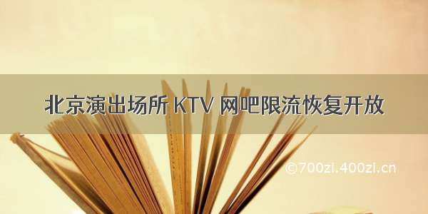 北京演出场所 KTV 网吧限流恢复开放