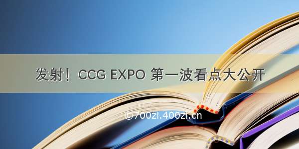 发射！CCG EXPO 第一波看点大公开