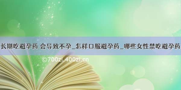 长期吃避孕药 会导致不孕_怎样口服避孕药_哪些女性禁吃避孕药