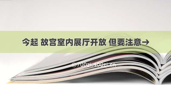 今起 故宫室内展厅开放 但要注意→