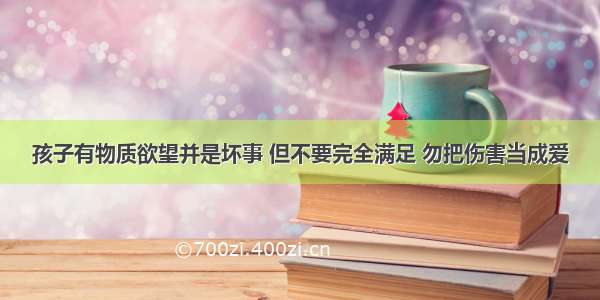 孩子有物质欲望并是坏事 但不要完全满足 勿把伤害当成爱