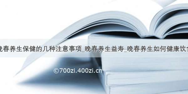 晚春养生保健的几种注意事项_晚春养生益寿_晚春养生如何健康饮食