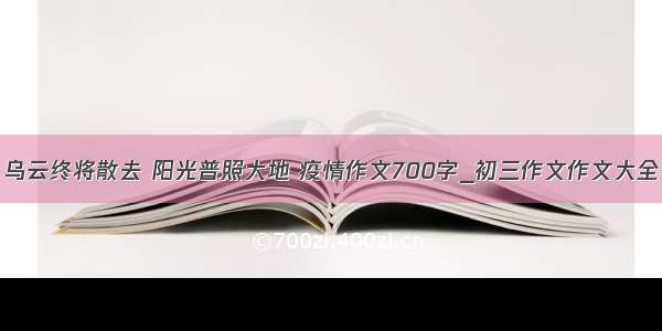 乌云终将散去 阳光普照大地 疫情作文700字_初三作文作文大全