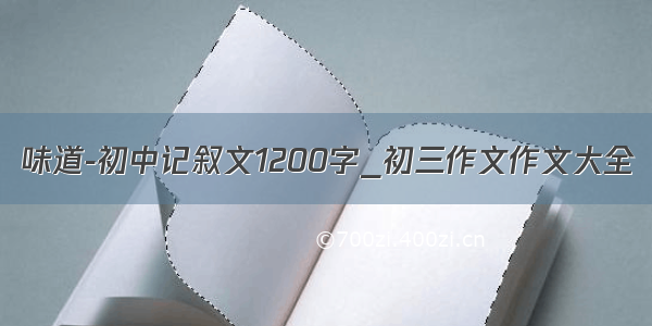 味道-初中记叙文1200字_初三作文作文大全