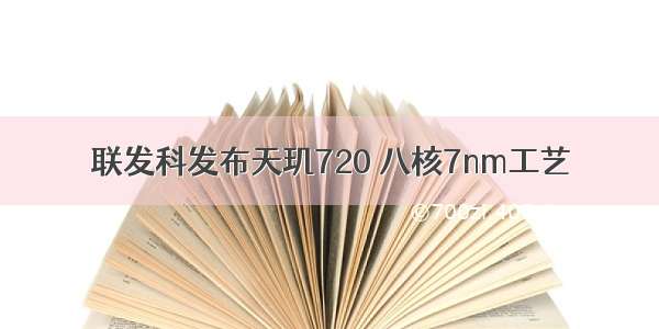 联发科发布天玑720 八核7nm工艺