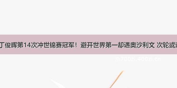 台球|丁俊晖第14次冲世锦赛冠军！避开世界第一却遇奥沙利文 次轮或迎恶战