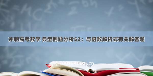 冲刺高考数学 典型例题分析52：与函数解析式有关解答题