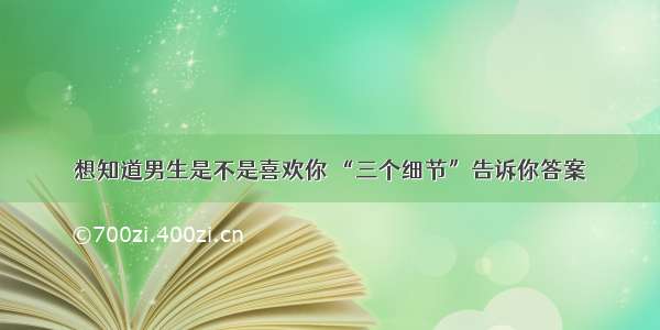 想知道男生是不是喜欢你 “三个细节”告诉你答案