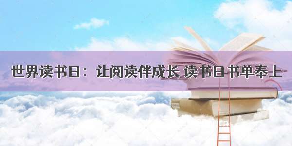 世界读书日：让阅读伴成长 读书日书单奉上