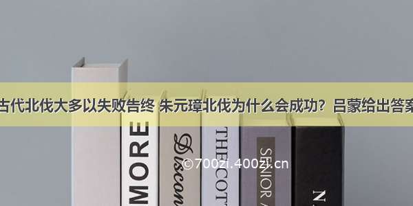 古代北伐大多以失败告终 朱元璋北伐为什么会成功？吕蒙给出答案