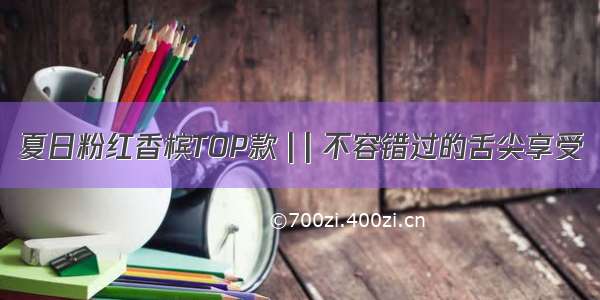 夏日粉红香槟TOP款 | | 不容错过的舌尖享受