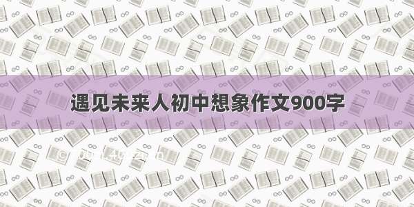 遇见未来人初中想象作文900字