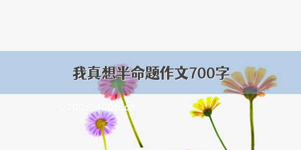 我真想半命题作文700字